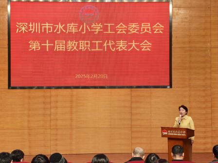 共商发展大计，同绘教育新篇 ——深圳市水库小学工会委员会第十届教职工代表大会圆满召开