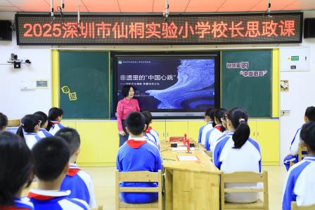 深圳市仙桐实验小学校长思政课：感受非遗里的“中国心跳”