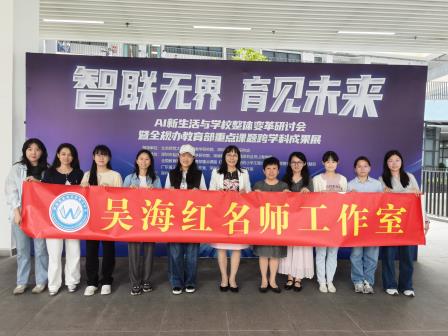 深度研学，智启未来——罗湖区吴海红名师工作室参与AI新生活与学校整体变革研讨会暨全规办教育部重点课题跨学科成果展