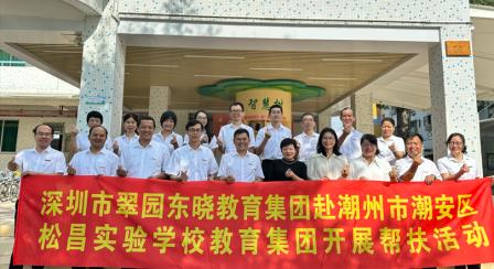 跨域联动，赋能未来  ——深圳市罗湖区翠园东晓教育集团赴潮州市潮安区松昌实验学校教育集团开展对口帮扶活动
