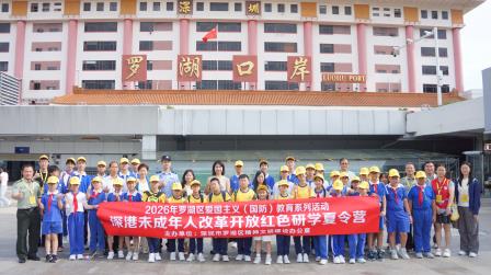深港少年携手研学 红色基因薪火相传   2026年罗湖区“深港未成年人改革开放红色研学夏令营”成功举办